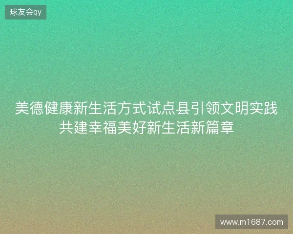 美德健康新生活方式试点县引领文明实践共建幸福美好新生活新篇章